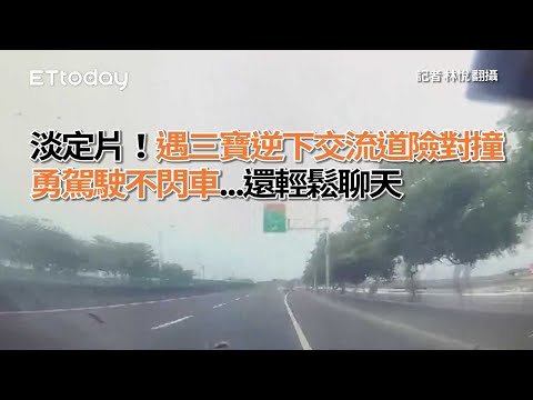 淡定片！遇三寶逆下交流道險對撞　勇駕駛不閃車...還輕鬆聊天