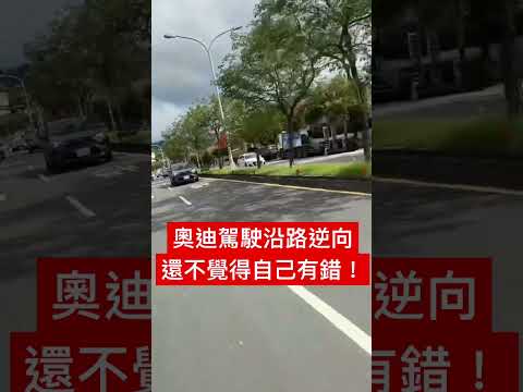 三寶奧迪駕駛沿路逆向，還不覺得自己有錯！     